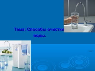 Тема: Способы очистки
воды.

 