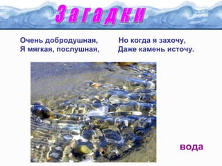 Очень добродушная,
Я мягкая, послушная,

Но когда я захочу,
Даже камень источу.

вода

 