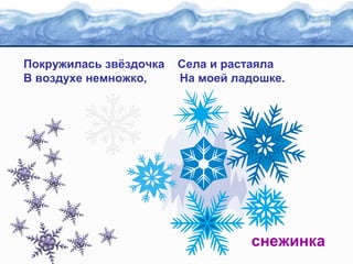Покружилась звёздочка
В воздухе немножко,

Села и растаяла
На моей ладошке.

снежинка

 
