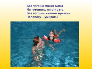 Без чего не может мама
Ни готовить, ни стирать,
Без чего мы скажем прямо –
Человеку – умирать!

 