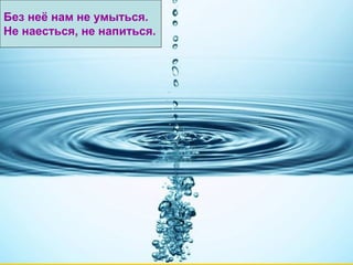 Без неё нам не умыться.
Не наесться, не напиться.

 