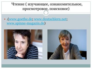 Чтение ( изучающее, ознакомительное,
просмотровое, поисковое)
 .(www.goethe.de; www.deutschlern.net;

www.spinne-magazin.de)

 