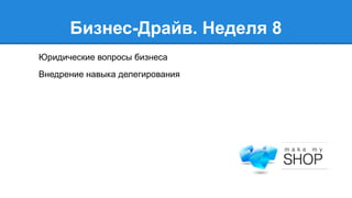 Бизнес-Драйв. Неделя 8
Юридические вопросы бизнеса
Внедрение навыка делегирования

 