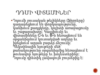  Դդումի բուսական թելիկները (ֆիբրերը)

դադարեցնում են փորկապությունը,
կանխում քաղցկեղը, կոլիտի առաջացումը
եւ շաքարախտը: Կալցիումը եւ
վիտամիններ C-ն եւ B-ն հեռացնում են
օրգանիզմում կուտակված աղերը եւ
իջեցնում արյան բարձր ճնշումը:
Պեկտինային նյութերի մեծ
քանակությունը օրգանիզմից հեռացնում է
թունավոր նյութերը եւ խոլեստերինը:
Դդումը դիետիկ լավագույն բույսերից է:

 