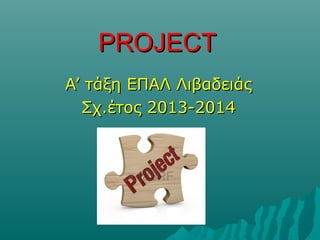 PROJECT
A’ τάξη ΕΠΑΛ Λιβαδειάς
Σχ.έτος 2013-2014

 