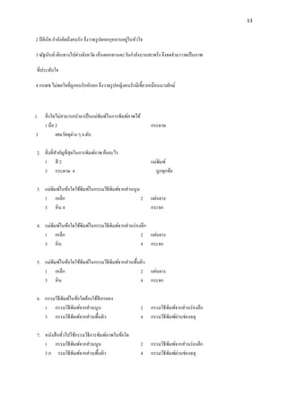 13

่
2 ปิ ตินท กาลังคิดถึงคนรัก จึงวาดรู ปดอกกุหลาบอยูในหัวใจ
ั
3 ณัฐนันท์ เดินทางไปต่างจังหวัด เห็นดอกทานตะวันกาลังบานสะพรั่ง จึงจดจามาวาดเป็ นภาพ
ที่ประทับใจ
4 กรเดช ไม่พอใจที่ถูกคนรักหักอก จึงวาดรู ปหญิงคนรักมีเขี้ยวเหมือนนางยักษ์

1.
3

สิ่ งใดไม่สามารถนามาเป็ นแม่พิมพ์ในการพิมพ์ภาพได้
1 มือ 2
เศษวัสดุต่าง ๆ 4 ตับ

กระดาษ

2. สิ่ งที่สาคัญที่สุดในการพิมพ์ภาพ คืออะไร
1 สี 2
3 กระดาษ 4

แม่พิมพ์
ถูกทุกข้อ

3. แม่พิมพ์ในข้อใดใช้พิมพ์ในกรรมวิธีพิมพ์จากส่วนนูน
1 เหล็ก
2
3 หิ น 4

แผ่นยาง
กระจก

4. แม่พิมพ์ในข้อใดใช้พิมพ์ในกรรมวิธีพิมพ์จากส่วนร่ องลึก
1 เหล็ก
2 แผ่นยาง
3 หิ น
4 กระจก
5. แม่พิมพ์ในข้อใดใช้พิมพ์ในกรรมวิธีพิมพ์จากส่วนพื้นผิว
1 เหล็ก
2 แผ่นยาง
3 หิ น
4 กระจก
6. กรรมวิธีพิมพ์ในข้อใดต้องใช้สีเกรยอง
1 กรรมวิธีพิมพ์จากส่วนนูน
3 กรรมวิธีพิมพ์จากส่วนพื้นผิว

2
4

กรรมวิธีพิมพ์จากส่วนร่ องลึก
่
กรรมวิธีพิมพ์ผานช่องฉลุ

7. หนังสื อทัวไปใช้กรรมวิธีการพิมพ์ภาพในข้อใด
่
1 กรรมวิธีพิมพ์จากส่วนนูน
3 ก รรมวิธีพิมพ์จากส่วนพื้นผิว

2
4

กรรมวิธีพิมพ์จากส่วนร่ องลึก
่
กรรมวิธีพิมพ์ผานช่องฉลุ

 