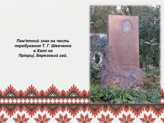 Пам'ятний знак на честь
перебування Т. Г. Шевченка
в Хаті на
Пріорці, Березовий гай.

 