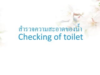 สารวจความสะอาดของน้ า
Checking of toilet

 
