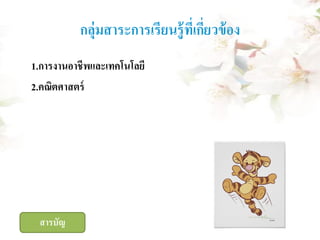 กลุ่มสาระการเรียนรู้ ที่เกียวข้ อง
่
1.การงานอาชีพและเทคโนโลยี
2.คณิตศาสตร์

สารบัญ

 