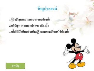 วัตถุประสงค์
1.รู้ ถึงปัญหาความสกปรกของห้ องนา
้
2.แก้ปัญหาความสกปรกของห้ องนา
้
3.เพือให้ นักเรียนส่ วนใหญ่ ร้ ู และตระหนักการใช้ ห้องนา
่
้

สารบัญ

 