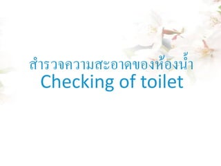 สารวจความสะอาดของห้องน้ า
Checking of toilet

 