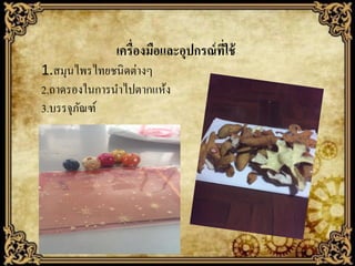 เครื่องมือและอุปกรณ์ ทใช้
ี่
1.สมุนไพรไทยชนิดต่างๆ
2.ถาดรองในการนาไปตากแห้ง
3.บรรจุภณฑ์
ั

 