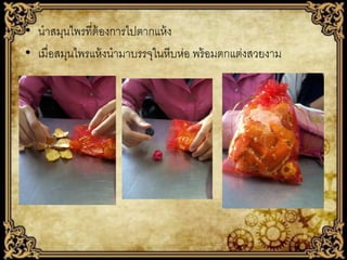 • นาสมุนไพรที่ต้องการไปตากแห้ ง
• เมื่อสมุนไพรแห้ งนามาบรรจุในหีบห่อ พร้ อมตกแต่งสวยงาม

 