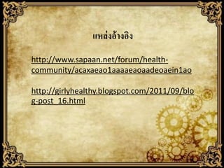 แหล่ งอ้ างอิง
http://www.sapaan.net/forum/healthcommunity/acaxaeao1aaaaeaoaadeoaein1ao
http://girlyhealthy.blogspot.com/2011/09/blo
g-post_16.html

 