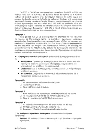 Το 2000 ο ΟΗΕ έδωσε στη δηµοσιότητα µια έκθεση. Στις ΗΠΑ το 22% των
παιδιών κάτω των 18 ετών ζουν σε συνθήκες πενίας. Η πορνεία και η πώληση
παιδιών για οικιακές εργασίες είναι συνηθισµένη πρακτική σε πολλές χώρες του
κόσµου. Στη Βολιβία και στην Κολοµβία τα παιδιά των Ινδιάνων από τα τρία τους
χρόνια πωλούνται σε οικογένειες λευκών. Ογδόντα εκατοµµύρια παιδιά είναι άστεγα
ή έχουν εγκαταλειφθεί από τους γονείς τους. Από αυτά τα εβδοµήντα ζουν στις
αναπτυσσόµενες χώρες. Τα στοιχεία της έκθεσης ενισχύουν την άποψη ότι η απόλαυση
βασικών ανθρώπινων δικαιωµάτων από όλα τα παιδιά αποτελεί περισσότερο µια
θεωρητική διακήρυξη παρά µια απτή πραγµατικότητα.
Εφαρµογή 7:
Είναι φανερό πως, για να ανταποκριθούν στις απαιτήσεις της νέας κοινωνίας
της γνώσης, τα Πανεπιστήµια πρέπει να αναλάβουν στρατηγικού χαρακτήρα
πρωτοβουλίες. Αυτές θα σχετίζονται µε την ανάπτυξη νέων κλάδων της επιστήµης, την
επέκταση του θεσµού των µεταπτυχιακών σπουδών, τη διαµόρφωση προϋποθέσεων
για την προώθηση του θεσµού των µεταπτυχιακών σπουδών, τη διαµόρφωση
προϋποθέσεων για την προώθηση του θεσµού της συνεχιζόµενης εκπαίδευσης και
επιµόρφωσης, τη συµµετοχή τους στην ίδρυση ανοιχτών Πανεπιστηµίων, την ανάπτυξη
σχέσεων µε τον κόσµο της οικονοµίας κ.α.
Β) Με κριτήριο το είδος των προκείµενων προτάσεων οι συλλογισµοί διακρίνονται
σε:
• κατηγορικούς. Πρόκειται για συλλογισµούς των οποίων οι προκείµενες είναι
κατηγορικές προτάσεις. Δηλαδή, µας πληροφορούν για µια ιδιότητα του
υποκειµένου ή του αποδίδουν ένα χαρακτηρισµό.
• υποθετικούς. Είναι οι συλλογισµοί που αποτελούνται από µία ή περισσότερες
υποθετικές προτάσεις.
• διαζευκτικούς. Ονοµάζονται οι συλλογισµοί που αποτελούνται από µία ή
περισσότερες διαζευκτικές προτάσεις.
Εφαρµογή1:
1. αν υπάρχει άπνοια, η θάλασσα είναι ακύµαντη.
2. Τώρα υπάρχει άπνοια.
3. Άρα, η θάλασσα είναι ακύµαντη.
Εφαρµογή 2:
1. Κάθε πολύγωνο έχει περισσότερες από τέσσερις πλευρές και γωνίες.
2. Το γεωµετρικό σχήµα ΑΒΓΔΕ έχει πέντε πλευρές και γωνίες.
3. Άρα, το γεωµετρικό σχήµα ΑΒΓΔΕ είναι πολύγωνο.
Εφαρµογή 3:
1. Οι µαθητές Λυκείου είτε φοιτούν στο ενιαίο Λύκειο είτε στα ΤΕΕ.
2. Η Μαρία, µαθήτρια Λυκείου, δε φοιτά στα ΤΕΕ.
3. Εποµένως, η Μαρία είναι µαθήτρια του Ενιαίου Λυκείου.
Γ) Με κριτήριο τον αριθµό των προκείµενων προτάσεων οι συλλογισµοί
διακρίνονται:
• Άµεσους. Οι συλλογισµοί του οποίου το συµπέρασµα προκύπτει από µια µόνο
προκείµενη.

Ναΐδης Γιώργος

12

Η θεωρία της Γ΄ Λυκείου

 