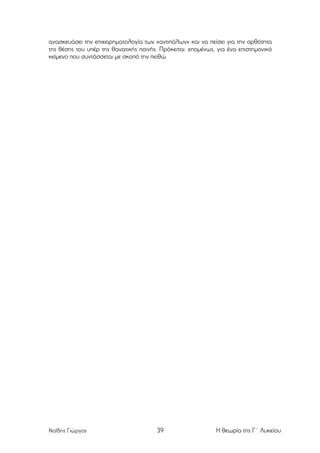 ανασκευάσει την επιχειρηµατολογία των «αντιπάλων» και να πείσει για την ορθότητα
της θέσης του υπέρ της θανατικής ποινής. Πρόκειται. εποµένως, για ένα επιστηµονικό
κείµενο που συντάσσεται µε σκοπό την πειθώ.

Ναΐδης Γιώργος

39

Η θεωρία της Γ΄ Λυκείου

 