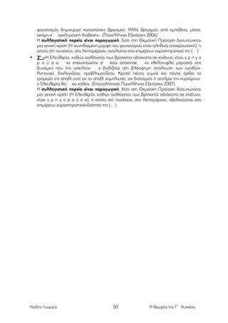 •

φανατισµός δηµιουργεί καταστάσεις βρασµού. Αλλά βρασµού από εµπάθεια, µίσος,
ακόµη κ’ εγκληµατική διάθεση». (Πανελλήνιες Εξετάσεις 2006)
Η συλλογιστική πορεία είναι παραγωγική, διότι στη Θεµατική Πρόταση διατυπώνεται
µια γενική κρίση (Η συνηθισµένη µορφή του φανατισµού είναι αληθινά αποκρουστική), η
οποία στη συνέχεια, στις Λεπτοµέρειες, αναλύεται στα επιµέρους χαρακτηριστικά της (… )
3ο :«Η Ελευθερία, καθώς αισθάνεται πως βρίσκεται αδιάκοπα σε κίνδυνο, είναι γ ρ η γ ο
ρ ο ύ σ α. εν επαναπαύεται σ’ όσα απόχτησε. εν εθελοτυφλεί µπροστά στις
δυνάµεις που την απειλούν.
ε βυθίζεται στη βλάσφηµη απόλαυση των αγαθών.
Ανησυχεί, διαλογίζεται, προβληµατίζεται. Κρατεί πάντα γυµνό και πάντα όρθιο το
τροµερό της σπαθί γιατί αν το σπαθί χαµηλώσει, αν δισταγµός ή ατολµία την κυριέψουν,
η Ελευθερία θα ’ χει χαθεί». (Επαναληπτικές Πανελλήνιες Εξετάσεις 2007)
Η συλλογιστική πορεία είναι παραγωγική, διότι στη Θεµατική Πρόταση διατυπώνεται
µια γενική κρίση (Η Ελευθερία, καθώς αισθάνεται πως βρίσκεται αδιάκοπα σε κίνδυνο,
είναι γ ρ η γ ο ρ ο ύ σ α), η οποία στη συνέχεια, στις Λεπτοµέρειες, εξειδικεύεται στα
επιµέρους χαρακτηριστικά-ιδιότητές της (… )

	
  

Ναΐδης Γιώργος

50

Η θεωρία της Γ΄ Λυκείου

 