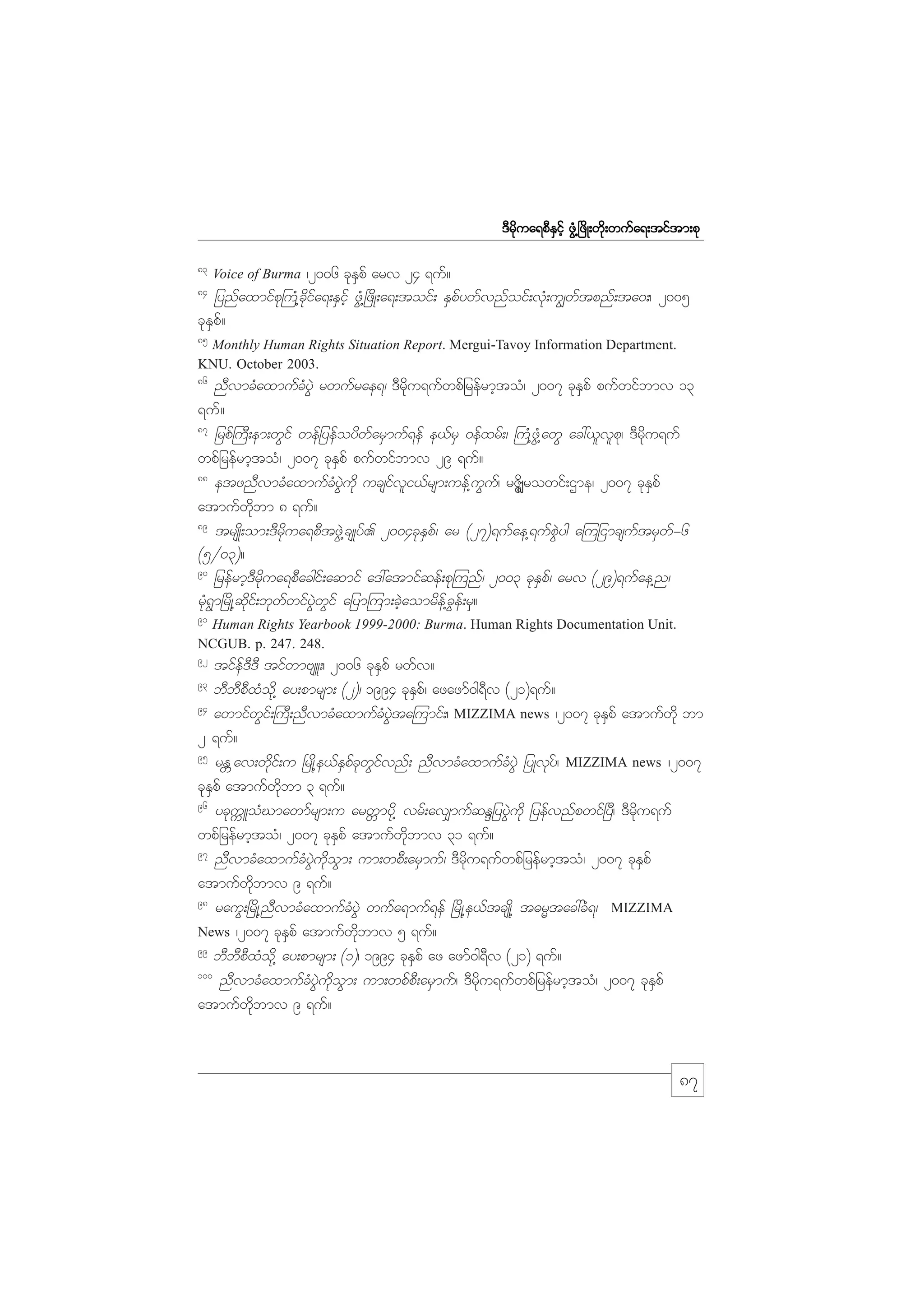 m;pk
'Drdkua&pDESifh zGH@+zdK;wdk;wufa&;tiftm;pk
83

/2006 ckESpf arv 24 &uf?
jynfaxmifpk}uH@cdkifa&;ESifh zGH@+zdK;a&;toif; ESpfywfvnfoif;vkH;u|wftpnf;ta0;/ 2005
ckESpf?
Voice of Burma

84

85

Monthly Human Rights Situation Report. Mergui-Tavoy Information Department.
KNU. October 2003.
86

nDvmcHaxmufcHyGJ rwufrae&/ 'Drdku&ufwpfjrefrmhtoH/ 2007 ckESpf pufwifbmv 13
&uf?
87
jrpf}uD;em;wGif wefjyefoydwfarSmuf&ef e,frS 0efxrf;/ }uH@zGH@awG ac:,lvlpk/ 'Drdku&uf
wpfjrefrmhtoH/ 2007 ckESpf pufwifbmv 29 &uf?
88
etznDvmcHaxmufcHyGJudk ucsifvli,frsm;uef@uGuf/ rZdÆlrowif;Xme/ 2007 ckESpf
atmufwdkbm 8 &uf?
89
trsKd;om;'Drdkua&pDtzGJ@csKyf. 2004ckESpf/ ar (27)&ufae@&ufpGJyg a=ujimcsuftrSwf-6
(5§03)?
90
jrefrmh'Drdkua&pDacgif;aqmif a':atmifqef;pk=unff/ 2003 ckESpf/ arv (29)&ufae@n/
rkH&Gm+rdK@qdkif;bkwfwifyGJwGif ajym=um;cJhaomrdef@cGef;rS?
91

Human Rights Yearbook 1999-2000: Burma. Human Rights Documentation Unit.
NCGUB. p. 247. 248.
92

tifef'D'D tifwmAsL;/ 2006 ckESpf rwfv?
bDbDpDxHodk@ ay;pmrsm; (2)/ 1994 ckESpf/ azazmf0g&Dv (21)&uf?
94
awmifwGif;}uD;nDvmcHaxmufcHyGJta=umif;/ MIZZIMA news /2007 ckESpf atmufwdk bm
2 &uf?
95
rE Wav;wdkif;u +rKd@e,fESpfckwGifvnf; nDvmcHaxmufcHyGJ jyKvky/f MIZZIMA news /2007
ckESpf atmufwdkbm 3 &uf?
96
yckuULoHCmawmfrsm;u arwWmydk@ vrf;av#mufqENjyyGJudk jyefvnfpwif+yD/ 'Drdku&uf
wpfjrefrmhtoH/ 2007 ckESpf atmufwdkbmv 31 &uf?
97
nDvmcHaxmufcHyGJudkoGm; um;wpD;arSmuf/ 'Drdku&ufwpfjrefrmhtoH/ 2007 ckESpf
atmufwdkbmv 9 &uf?
98
rauG;+rdK@nDvmcHaxmufcHyGJ wufa&muf&ef +rdK@e,ftcsKd@ t"rRtac:cH&/ MIZZIMA
News /2007 ckESpf atmufwdkbmv 5 &uf?
99
bDbDpDxHodk@ ay;pmrsm; (1)/ 1994 ckESpf az azmf0g&Dv (21) &uf?
100
nDvmcHaxmufcHyGJudkoGm; um;wpfpD;arSmuf/ 'Drdku&ufwpfjrefrmhtoH/ 2007 ckESpf
atmufwdkbmv 9 &uf?
93

87

 