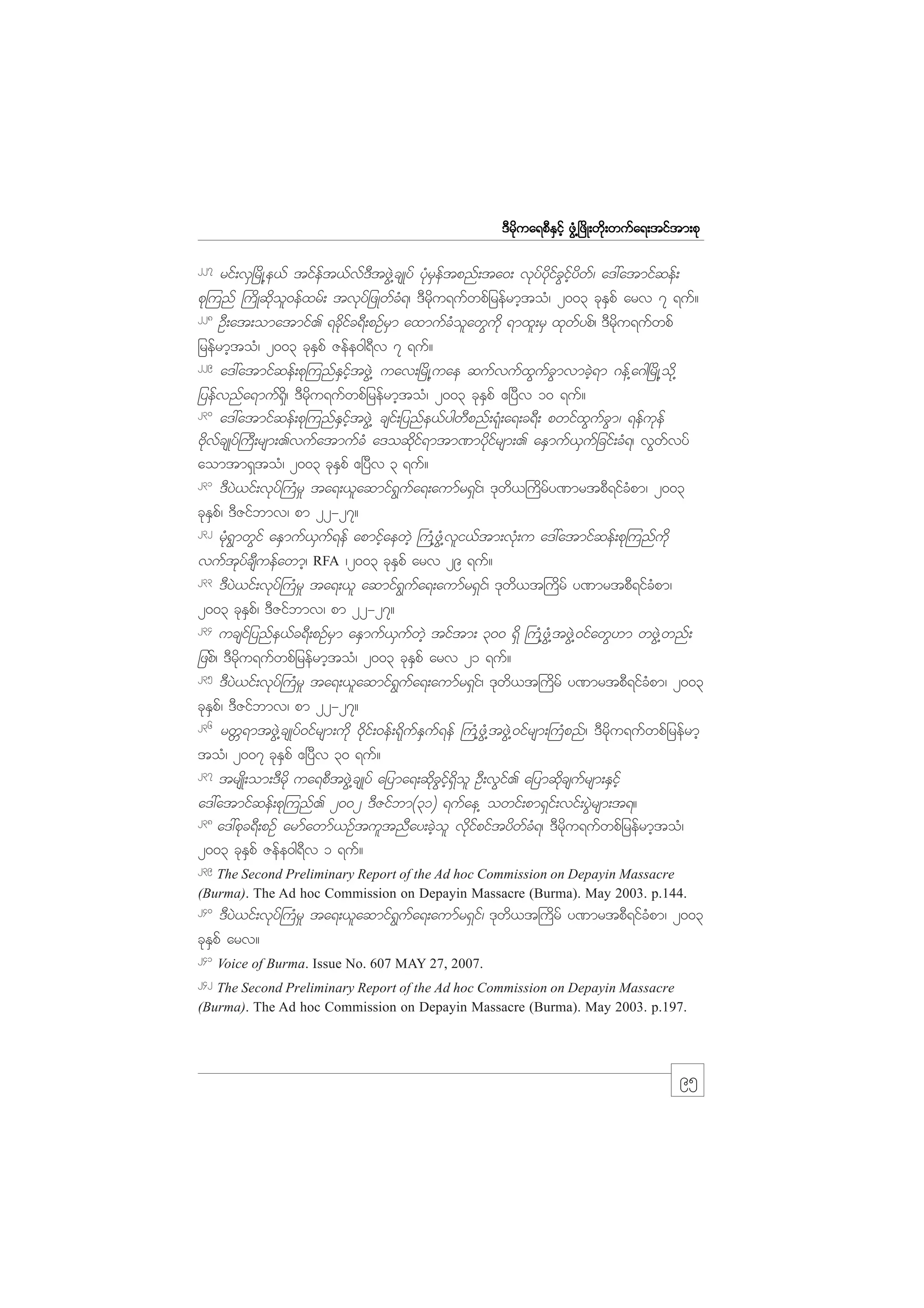m;pk
'Drdkua&pDESifh zGH@+zdK;wdk;wufa&;tiftm;pk
227

rif;vS+rdK@e,f tifeft,fvf'DtzGJ@csKyf ykHrSeftpnf;ta0; vkyfydkifcGifhydwf/ a':atmifqef;
pk=unf }udKqdkol0efxrf; tvkyfjzKwfcH&/ 'Drdku&ufwpfjrefrmhtoH/ 2003 ckESpf arv 7 &uf?
228
OD;at;omatmif. &ckdifc&D;pOfrSm axmufcHolawGudk &mxl;rS xkwfypf/ 'Drdku&ufwpf
jrefrmhtoH/ 2003 ckESpf Zefe0g&Dv 7 &uf?
229
a':atmifqef;pk=unfESifhtzGJ@ uav;+rdK@uae qufvufxGufcGmvmcJh&m *ef@a*g+rdK@odk@
jyefvnfa&muf&Sd/ 'Drdku&ufwpfjrefrmhtoH/ 2003 ckESpf {+yDv 10 &uf?
230
a':atmifqef;pk=unfESifhtzGJ@ csif;jynfe,fygwDpnf;&kH;a&;c&D; pwifxGufcGm/ &efukef
AdkvfcsKyf}uD;rsm;.vufatmufcH a'oqdkif&mtm%mydkifrsm;. aESmuf,Sufjcif;cH&/ vGwvyf
f
aomtm&StoH/ 2003 ckESpf {+yDv 3 &uf?
231
'DyJ,if;vkyf}uHr_ ta&;,laqmif&Gufa&;aumfr&Sif/ 'kwd,}udrfy%mrtpD&ifcHpm/ 2003
ckESpf/ 'DZifbmv/ pm 22-27?
232
rkH&GmwGif aESmuf,Suf&ef apmifhaewJh }uH@zGH@vli,ftm;vkH;u a':atmifqef;pk=unfudk
vuftkyfcsDuefawmh/ RFA /2003 ckESpf arv 29 &uf?
233
'DyJ,if;vkyf}uHr_ ta&;,l aqmif&Gufa&;aumfr&Sif/ 'kwd,t}udrf y%mrtpD&ifcHpm/
2003 ckESpf/ 'DZifbmv/ pm 22-27?
234
ucsifjynfe,fc&D;pOfrSm aESmuf,SufwJh tiftm; 300 &Sd }uH@zGH@tzGJ@0ifawG[m wzJG@wnf;
jzpf/ 'Drdku&ufwpfjrefrmhtoH/ 2003 ckESpf arv 21 &uf?
235
'DyJ,if;vkyf}uHr_ ta&;,laqmif&Gufa&;aumfr&Sif/ 'kwd,t}udrf y%mrtpD&ifcHpm/ 2003
ckESpf/ 'DZifbmv/ pm 22-27?
236
rwW&mtzGJ@csKyf0ifrsm;udk 0dkif;0ef;&kdufESuf&ef }uH@zGH@tzGJ@0ifrsm;}uHpnf/ 'Drdku&ufwpfjrefrmh
toH/ 2007 ckESpf {+yDv 30 &uf?
237
trsKd;om;'Drdk ua&pDtzGJ@csKyf ajyma&;qdkcGifh&Sdol OD;vGif. ajymqdkcsufrsm;ESifh
a':atmifqef;pk=unf. 2002 'DZifbm(31) &ufae@ owif;pm&Sif;vif;yGJrsm;t&?
238
a':pkc&D;pOf armfawmf,OftultnDay;cJhol vdkifpiftydwfcH&/ 'Drdku&ufwpfjrefrmhtoH/
2003 ckESpf Zefe0g&Dv 1 &uf?
239

The Second Preliminary Report of the Ad hoc Commission on Depayin Massacre
(Burma). The Ad hoc Commission on Depayin Massacre (Burma). May 2003. p.144.

240

'DyJ,if;vkyf}uHr_ ta&;,laqmif&Gufa&;aumfr&Sif/ 'kwd,t}udrf y%mrtpD&ifcHpm/ 2003
ckESpf arv?
241

Voice of Burma. Issue No. 607 MAY 27, 2007.

242

The Second Preliminary Report of the Ad hoc Commission on Depayin Massacre
(Burma). The Ad hoc Commission on Depayin Massacre (Burma). May 2003. p.197.

95

 