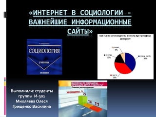 «ИНТЕРНЕТ В СОЦИОЛОГИИ ВАЖНЕЙШИЕ ИНФОРМАЦИОННЫЕ
САЙТЫ»

Выполнили: студенты
группы И-301
Михляева Олеся
Грищенко Василина

 