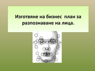 Изготвяне на бизнес план за
разпознаване на лица.

 