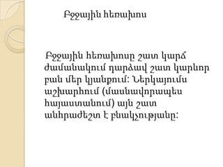 Բջջային հեռախոս

Բջջային հեռախոսը շատ կարճ
ժամանակում դարձավ շատ կարևոր
բան մեր կյանքում: Ներկայումս
աշխարհում (մասնավորապես
հայաստանում) այն շատ
անհրաժեշտ է բնակչությանը:

 