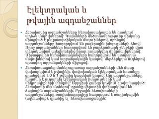 Էլեկտրական և
թվային ազդանշաններ
Հեռախոսից ազդանշանները հեռախոսակայան են հասնում
պղնձե մալուխներով: Կայանների մեծամասնությունը միմյանց
միացված է թելքաօպտիկական մալուխներով, որոնցով
ազդանշանները հաղորդվում են լազերային իմպուլսների ձևով:
Որոշ ազդանշաններ հաղորդվում են բարձրահարկ շենքերի վրա
տեղակայված ալեցիրներից իրար ուղարկվող միկրոալիքներով:
Միջազգային հեռախոսազանգերը հաղորդվում են ստորջրյա
մալուխներով կամ արբանյակային կապով՝ մերձերկրյա ուղեծրով
պտտվող արբանյակների միջոցով:
 Հեռախոսացանց մտնելուց առաջ ազդանշանների մեծ մասը
փոխարկվում է թվայինի. փոփոխական էլեկտրական հոսանքը
գրանցվում է 0 և 1 թվերից կազմված կոդով: Այդ ազդանշանները
հարմար է ուղարկել էլեկտրական իմպուլսների կամ
միկրոալիքների տեսքով: Այդպիսի ցանցը կոչվում է թվայնացված:
Հեռախոսի մեջ մտնելով` դրանք վերստին փոխարկվում են
ձայնային ազդանշանների: Բջջային հեռախոսների
ազդանշանները ռադիոհաղորդիչը հաղորդում է ռադիոկայմին
(ալեհավաք), դրանից էլ՝ հեռախոսացանցին:


 