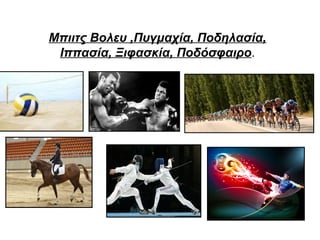 Μπιιτς Βολευ ,Πυγμαχία, Ποδηλασία,
Ιππασία, Ξιφασκία, Ποδόσφαιρο.

 