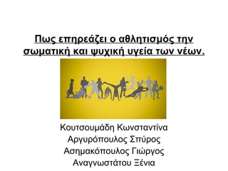 Πως επηρεάζει ο αθλητισμός την
σωματική και ψυχική υγεία των νέων.

Κουτσουμάδη Κωνσταντίνα
Αργυρόπουλος Σπύρος
Ασημακόπουλος Γιώργος
Αναγνωστάτου Ξένια

 