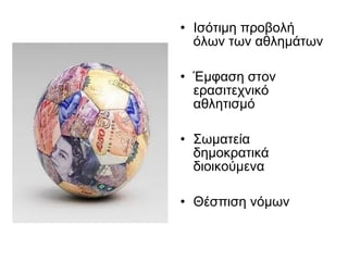 • Ισότιμη προβολή
όλων των αθλημάτων
• Έμφαση στον
ερασιτεχνικό
αθλητισμό
• Σωματεία
δημοκρατικά
διοικούμενα
• Θέσπιση νόμων

 