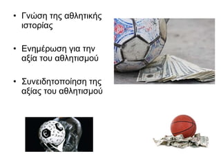 • Γνώση της αθλητικής
ιστορίας
• Ενημέρωση για την
αξία του αθλητισμού
• Συνειδητοποίηση της
αξίας του αθλητισμού

 
