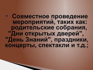 Совместное проведение
мероприятий, таких как:
родительские собрания,
"Дни открытых дверей",
"День Знаний", праздники,
концерты, спектакли и т.д.;


 