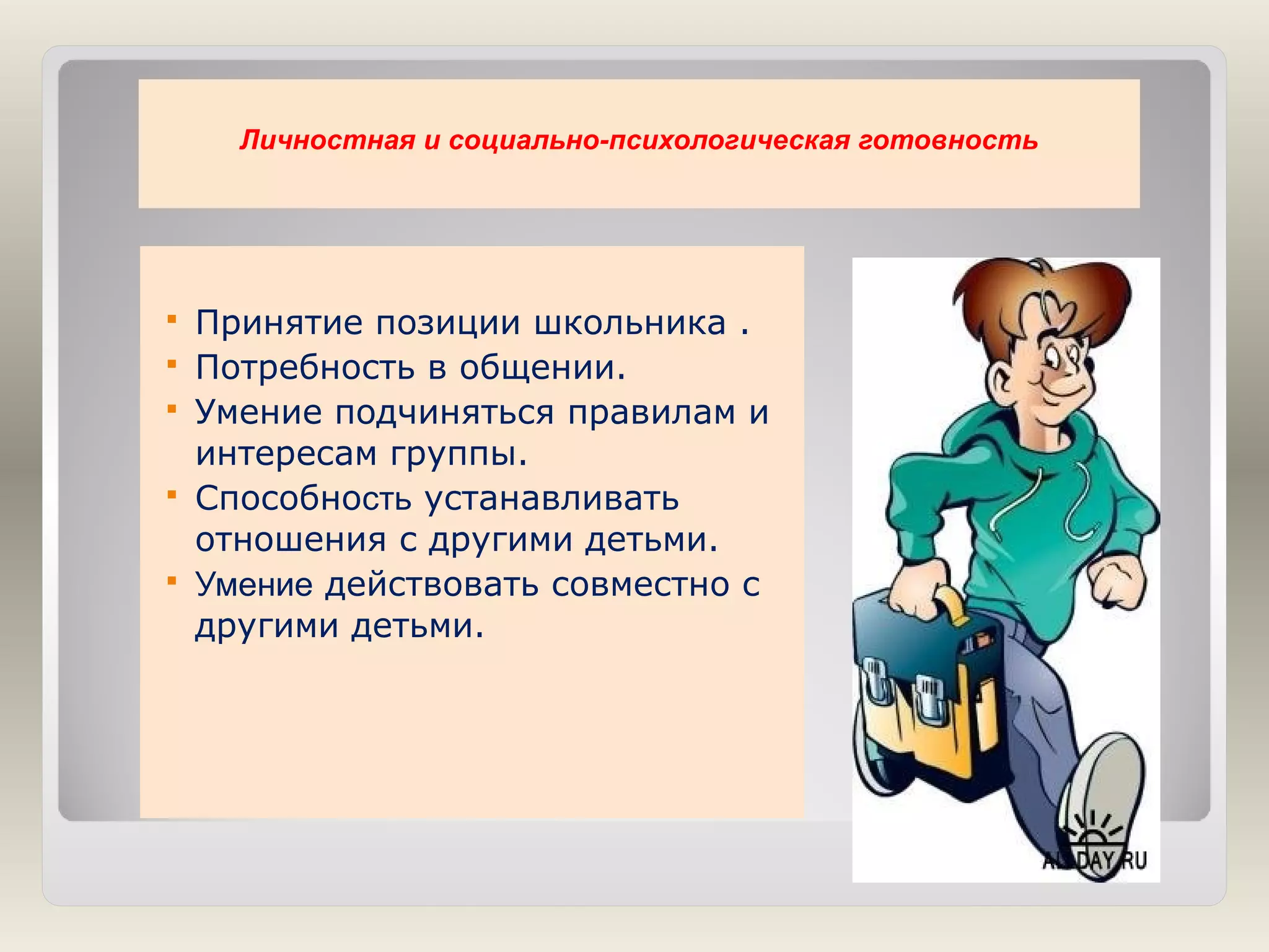 Личностная и социально-психологическая готовность







Принятие позиции школьника .
Потребность в общении.
Умение подчиняться правилам и
интересам группы.
Способность устанавливать
отношения с другими детьми.
Умение действовать совместно с
другими детьми.

 