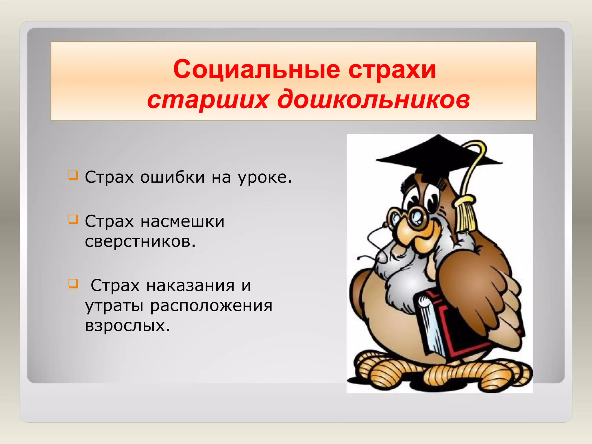 Социальные страхи
старших дошкольников


Страх ошибки на уроке.



Страх насмешки
сверстников.



Страх наказания и
утраты расположения
взрослых.

 