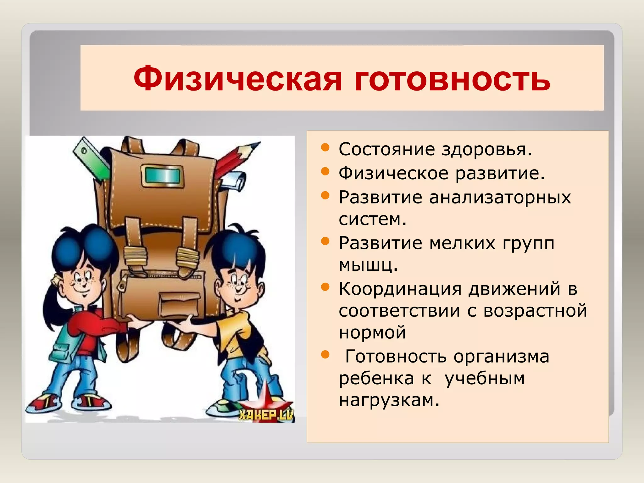 Физическая готовность
 Состояние

здоровья.
 Физическое развитие.
 Развитие анализаторных
систем.
 Развитие мелких групп
мышц.
 Координация движений в
соответствии с возрастной
нормой
 Готовность организма
ребенка к учебным
нагрузкам.

 