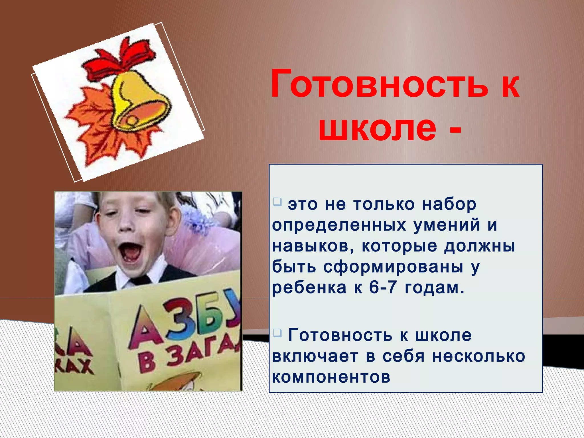 Готовность к
школе это не только набор
определенных умений и
навыков, которые должны
быть сформированы у
ребенка к 6-7 годам.


Готовность к школе
включает в себя несколько
компонентов


 