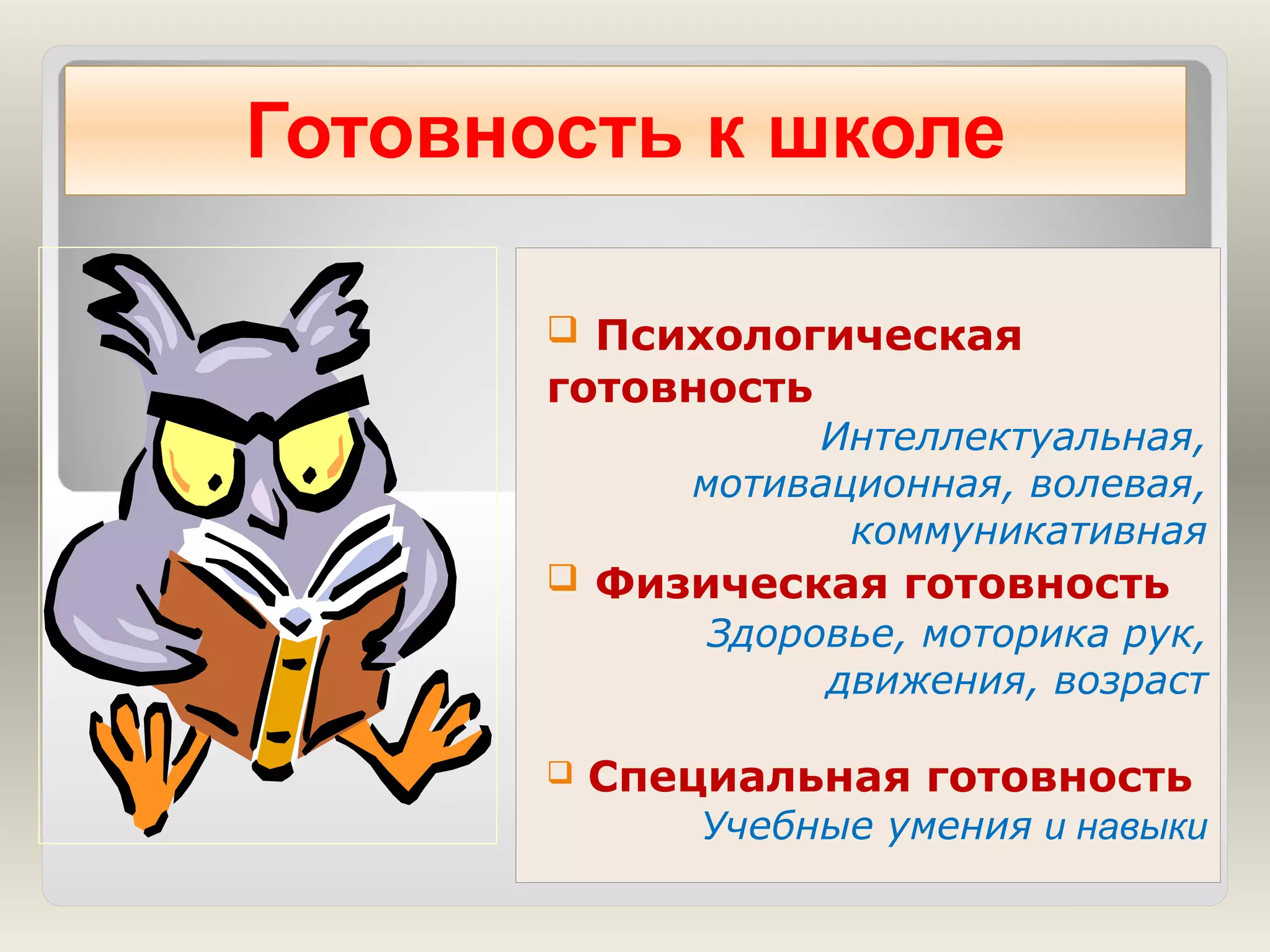 Готовность к школе
 Психологическая

готовность
Интеллектуальная,
мотивационная, волевая,
коммуникативная
 Физическая готовность

Здоровье, моторика рук,
движения, возраст


Специальная готовность

Учебные умения и навыки

 