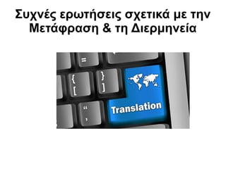 Συχνές ερωτήσεις σχετικά με την
Μετάφραση & τη Διερμηνεία

 