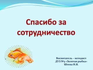 Воспитатель – методист
ДУЗ №5 «Золотая рыбка»
Штепа И.В.

 