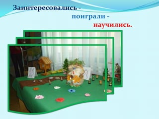 Заинтересовались поиграли научились.

 