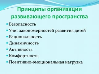 Принципы организации
развивающего пространства
 Безопасность
 Учет закономерностей развития детей
 Рациональность

 Динамичность
 Активность
 Комфортность
 Позитивно-эмоциональная нагрузка

 