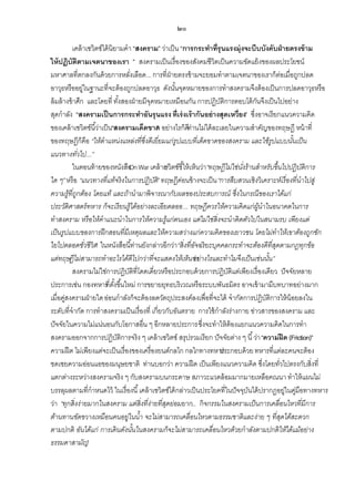๒๐
เคล้ าเซวิตซ์ได้ นิยามคา “สงคราม” ว่าเป็ น “การกระทาที่รุนแรงมุ่งจะบีบบังคับฝ่ ายตรงข้ าม
ให้ ปฏิบัติตามเจตนาของเรา ” สงครามเป็ นเรื่องของสังคมชีวิตเป็ นความขัดแย้ งของผลประโยชน์
มหาศาลที่ตกลงกันด้ วยการหลังเลือด... การที่ฝ่ายตรงข้ ามจะยอมทาตามเจตนาของเราก็ตอเมื่อถูกปลด
่
่
อาวุธหรืออยู่ในฐานะที่จะต้ องถูกปลดอาวุธ ดังนันจุดหมายของการทาสงครามจึงต้ องเป็ นการปลดอาวุธหรือ
้
ล้ มล้ างข้ าศึก และโดยที่ ทังสองฝ่ ายมีจดหมายเหมือนกัน การปฏิบติการตอบโต้ กนจึงเป็ นไปอย่าง
้
ุ
ั
ั
สุดกาลัง “สงครามเป็ นการกระทาอันรุนแรง ที่เร่ งเร้ ากันอย่ างสุดเหวี่ยง” ซึ่งอาจเรียกแนวความคิด
ของเคล้ าเซวิตซ์นี ้ว่าเป็ น“สงครามเด็ดขาด อย่างไรก็ดีท่านไม่ได้ ละเลยในความสาคัญของทฤษฎี หน้ าที่
”
ของทฤษฎีก็คือ “ให้ตาแหน่งแหล่งที่ซึ่งดีเยี่ยมแก่รูปแบบที่เด็ดขาดของสงคราม และใช้รูปแบบนันเป็ น
้
แนวทางทัวไป...”
่
ในตอนท้ ายของหนังสือ War เคล้ าเซวิตซ์ชี ้ให้ เห็นว่า“ทฤษฎีไม่ใช่นงร้านสาหรับขึ้นไปปฏิ บติการ
On
ั่
ั
ใด ๆ” หรือ “แนวทางที่แท้จริ งในการปฏิ บต”ิ ทฤษฎีคอนข้ างจะเป็ น “การสืบสวนเชิ งวิ เคราะห์เรื่องที่นาไปสู่
ั
่
ความรู้ที่ถูกต้อง โดยแท้ และถ้านามาพิ จารณากับผลของประสบการณ์ ซึ่งในกรณี ของเราได้แก่
ประวัติศาสตร์ ทหาร ก็จะเรี ยนรู้ได้อย่างละเอียดลออ... ทฤษฎีควรให้ความคิ ดแก่ผูนาในอนาคตในการ
้
ทาสงคราม หรื อให้คาแนะนาในการให้ความรู้แก่ตนเอง แต่ไม่ใช่สิ่งจะนาติ ดตัวไปในสนามรบ เพียงแต่
เป็ นรูปแบบของการฝึ กสอนที่มีเหตุผลและให้ความสว่างแก่ความคิ ดของเยาวชน โดยไม่ทาให้เขาต้องถูกชัก
ใยไปตลอดชัวชี วิต ในหนังสือนี ้ท่านยังกล่าวอีกว่า“สิ่ งที่อจฉริ ยะบุคคลกระทาจะต้องดีที่สดตามกฎทุกข้อ
่ ”
ั
ุ
แต่ทฤษฎีไม่สามารถทาอะไรได้ดีไปกว่าที่จะแสดงให้เห็นว่า างไรและทาไมจึงเป็ นเช่นนัน”
อย่
้
สงครามไม่ใช่การปฏิบติที่โดดเดี่ยวหรือประกอบด้ วยการปฏิบติแต่เพียงเรื่องเดียว ปั จจัยหลาย
ั
ั
ประการเช่น กองทหาร ี่ตงขึ ้นใหม่ การขยายยุทธบริเวณหรือระบบพันธมิตร อาจเข้ ามามีบทบาทอย่างมาก
ท ั้
เมื่อคูสงครามฝ่ ายใด อ่อนกาลังก็จะต้ องลดวัตถุประสงค์ลงเพื่อที่จะได้ จากัดการปฏิบติการให้ น้อยลงใน
่
ั
ระดับที่จากัด การทาสงครามเป็ นเรื่องที่ เกี่ยวกับอันตราย การใช้ กาลังร่างกาย ข่าวสารของสงคราม และ
ปั จจัยในความไม่แน่นอนกับโอกาสอื่น ๆ อีกหลายประการ ซึ่งจะทาให้ ต้องแยกแนวความคิดในการทา
สงครามออกจากการปฏิบติการจริง ๆ เคล้ าเซวิตซ์ สรุปรวมเรียก ปั จจัยต่าง ๆ นี ้ ว่า “ความฝื ด (Friction)”
ั
ความฝื ด ไม่เพียงแต่จะเป็ นเรื่องของเครื่องยนต์กลไก กลไกทางทหาร
ประกอบด้ วย ทหารที่แต่ละคนจะต้ อง
ชดเชยความอ่อนแอของมนุษยชาติ ท่านบอกว่า ความฝื ด เป็ นเพียงแนวความคิด ซึ่งโดยทัวไปตรงกับสิ่งที่
่
แตกต่างระหว่างสงครามจริง ๆ กับสงครามบนกระดาษ สภาวะแวดล้ อมมากมายเหลือคณนา ทาให้ แผนไม่
บรรลุผลตามที่กาหนดไว้ ในเรื่องนี ้ เคล้ าเซวิตซ์ได้ กล่าวเป็ นประโยคที่ในปั จจุบนได้ ปรากฎอยู่ในคูมือทางทหาร
ั
่
ว่า “ทุกสิ่ งง่ายมากในสงคราม แต่สิ่งที่ง่ายที่สดย่อมยาก... กิ จกรรมในสงครามเป็ นการเคลื่อนไหวที่มีการ
ุ
ต้านทานขัดขวางเหมือนคนอยู่ในน้า จะไม่สามารถเคลื่อนไหวตามธรรมชาติ และง่าย ๆ ที่สดได้สะดวก
ุ
ตามปกติ อันได้แก่ การเดิ นดังนันในสงครามก็จะไม่สามารถเคลื่อนไหวด้วยกาลังตามปกติ ให้ได้แม้อย่าง
้
ธรรมดาสามัญ
”

 