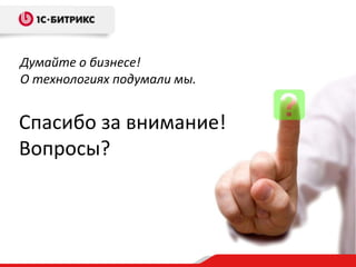 Думайте о бизнесе!
О технологиях подумали мы.

Спасибо за внимание!
Вопросы?

 