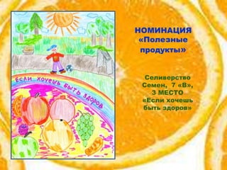 НОМИНАЦИЯ
«Полезные
продукты»
Селиверство
Семен, 7 «В»,
3 МЕСТО
«Если хочешь
быть здоров»

 