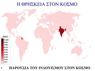 H ΘΡΗΣΚΕΙΑ ΣΤΟΝ ΚΟΣΜΟ

•

ΠΑΡΟΥΣΙΑ ΤΟΥ ΙΝΔΟΥΙΣΜΟΥ ΣΤΟΝ ΚΟΣΜΟ

 