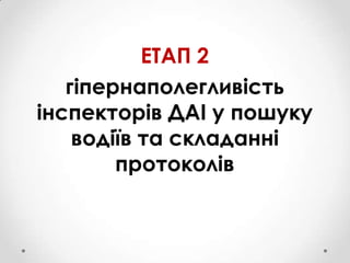 ЕТАП 2
гіпернаполегливість
інспекторів ДАІ у пошуку
водіїв та складанні
протоколів

 