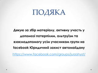 ПОДЯКА
Дякую за збір матеріалу, активну участь у
допомозі потерпілим, альтруїзм та

взаємодопомогу усім учасникам групи на
facebook Юридичний захист автомайдану
https://www.facebook.com/groups/jurzahyst/

 