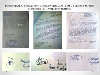 Інспектор ДПС 4 взводу роти СП полку ДПС ДАІ ГУМВС України у м.Києві
Малькевич І.Є - 3 варіанти підпису

 