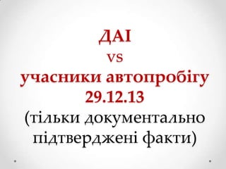 ДАІ
vs
учасники автопробігу
29.12.13
(тільки документально
підтверджені факти)

 