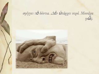 σφίγγει τὰ δόντια. Δὲν ὑπάρχει νερό. Μονάχα
φῶς.

 